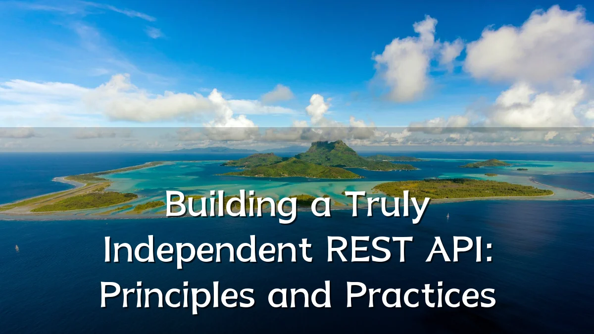 Building a Truly Independent REST API: Principles and Practices
