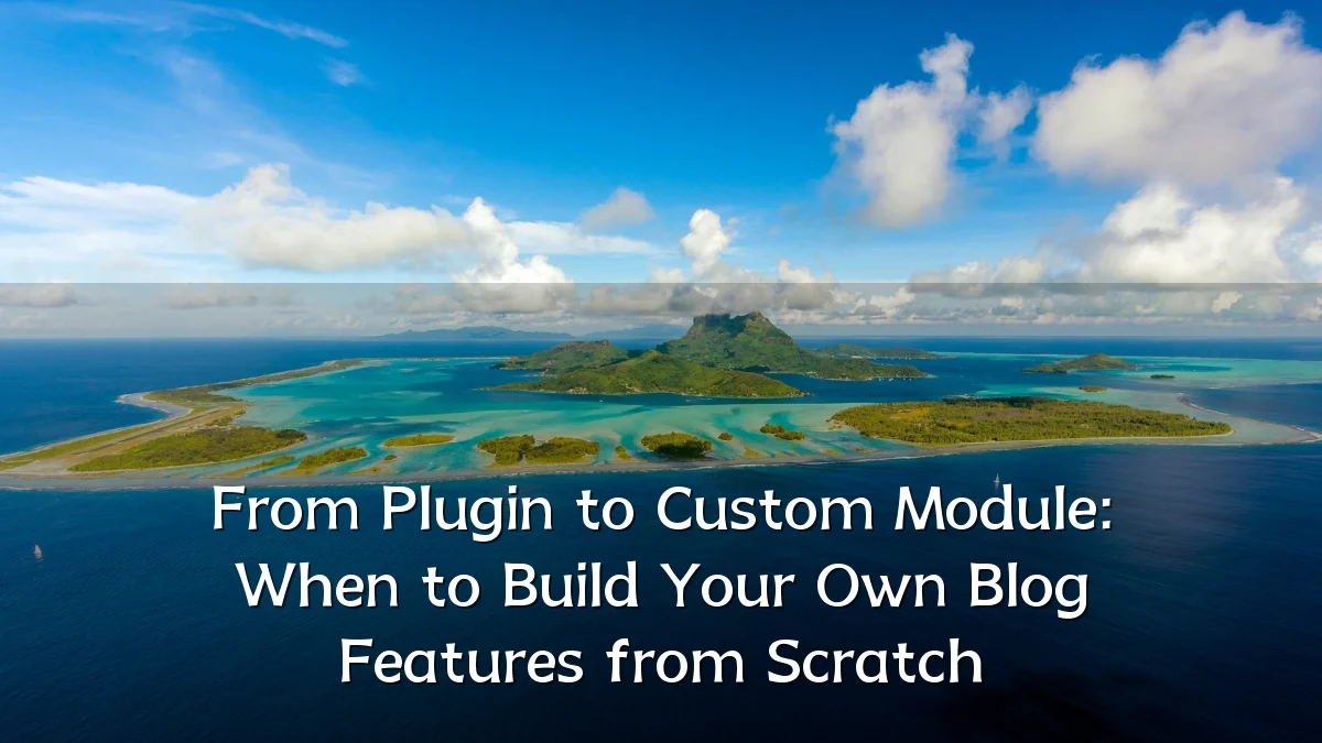 From Plugin to Custom Module: When to Build Your Own Blog Features from Scratch