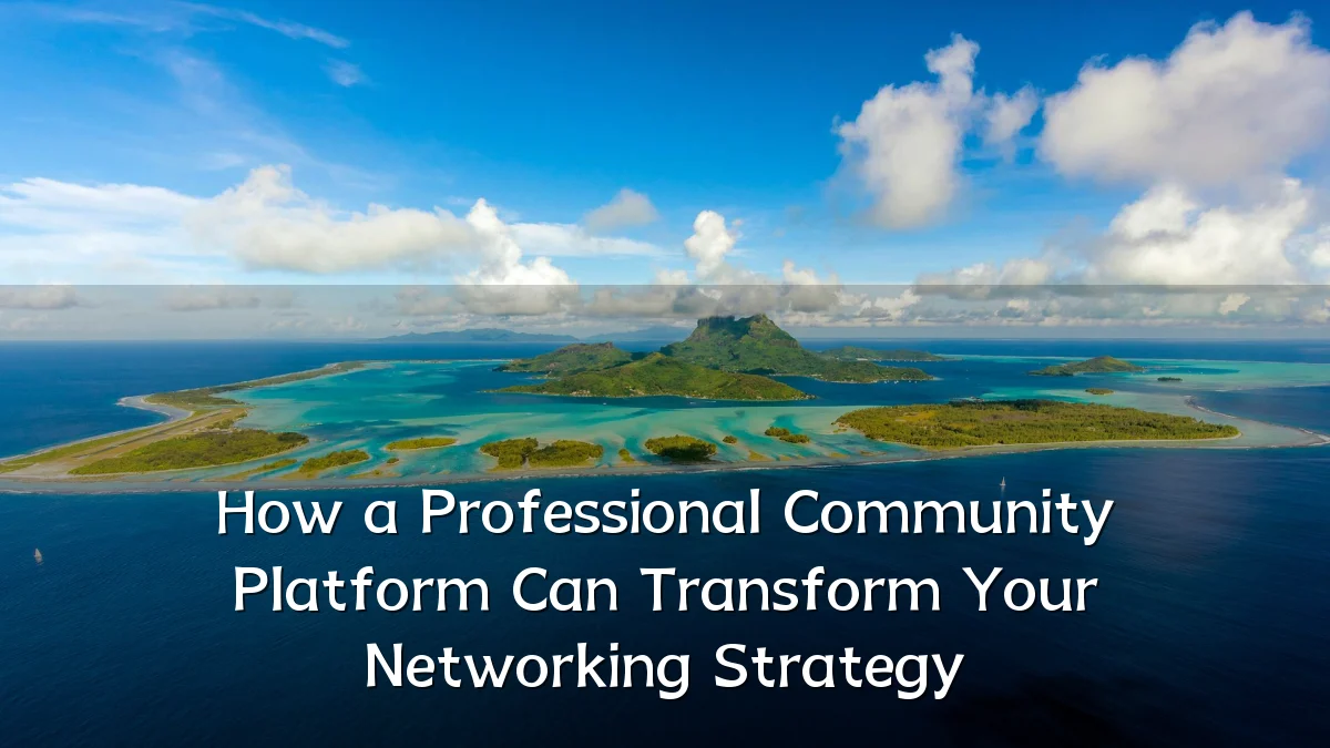 How a Professional Community Platform Can Transform Your Networking Strategy