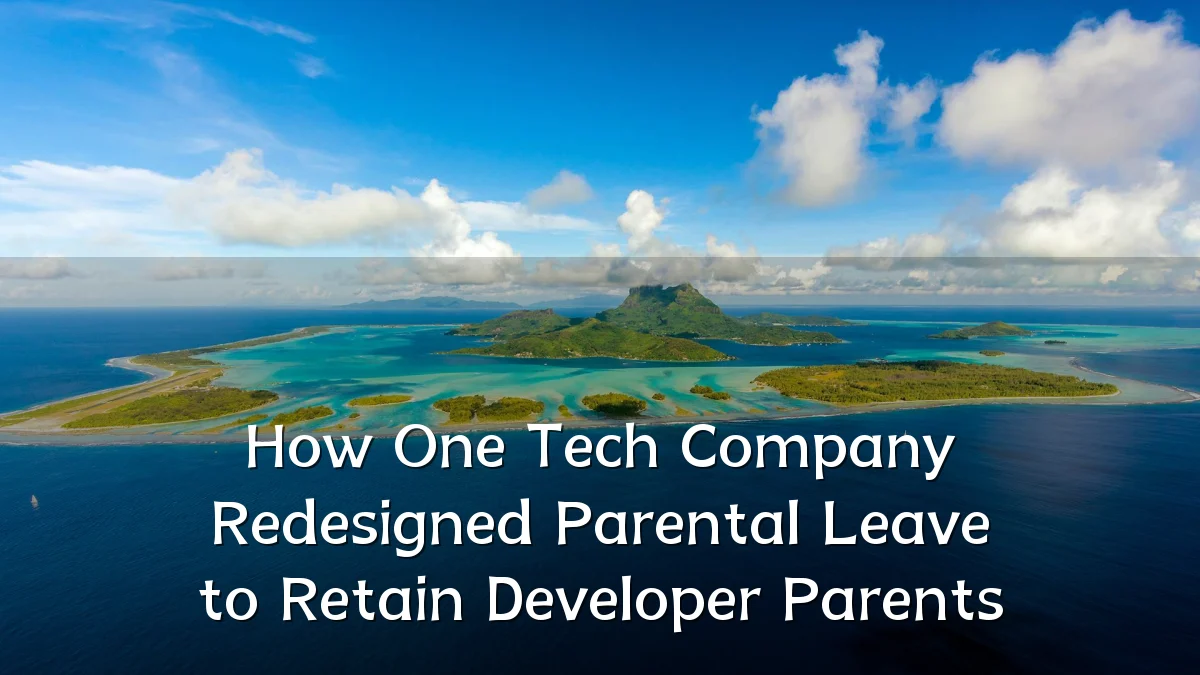 How One Tech Company Redesigned Parental Leave to Retain Developer Parents