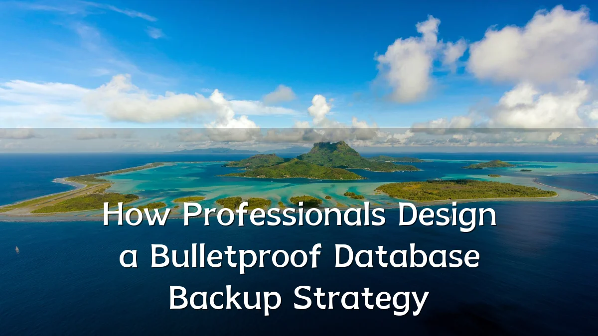How Professionals Design a Bulletproof Database Backup Strategy
