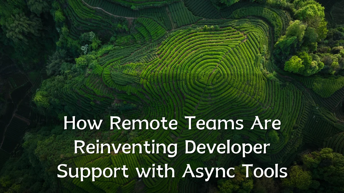 How Remote Teams Are Reinventing Developer Support with Async Tools