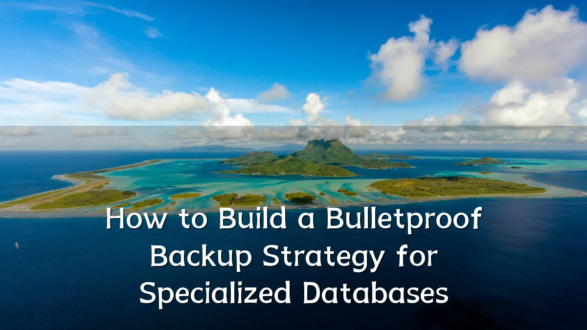 How to Build a Bulletproof Backup Strategy for Specialized Databases