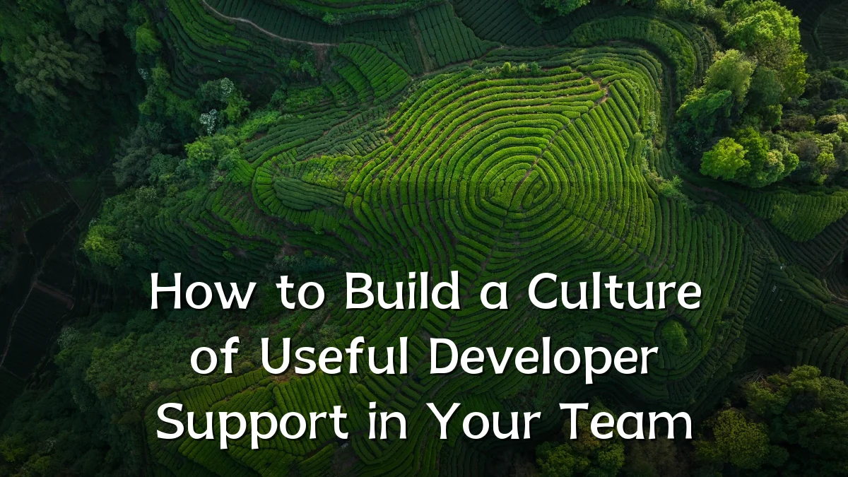 How to Build a Culture of Useful Developer Support in Your Team