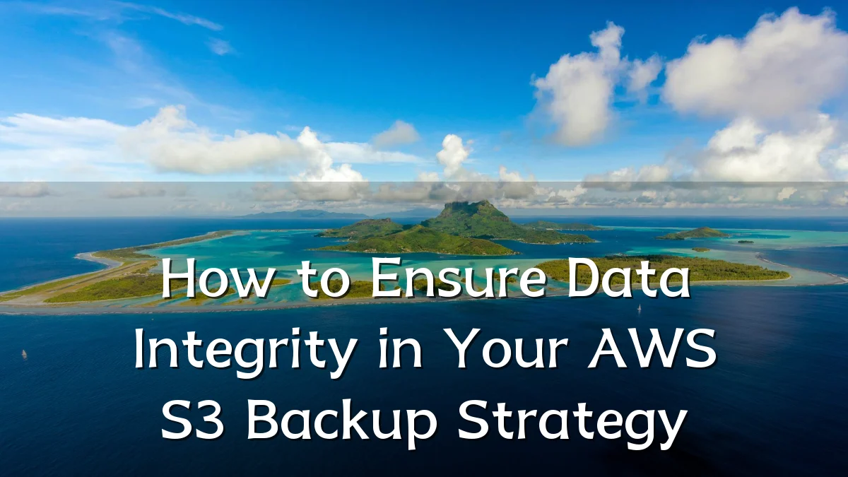 How to Ensure Data Integrity in Your AWS S3 Backup Strategy