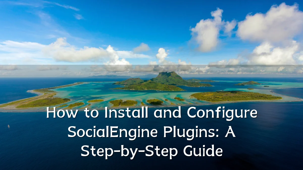 How to Install and Configure SocialEngine Plugins: A Step-by-Step Guide