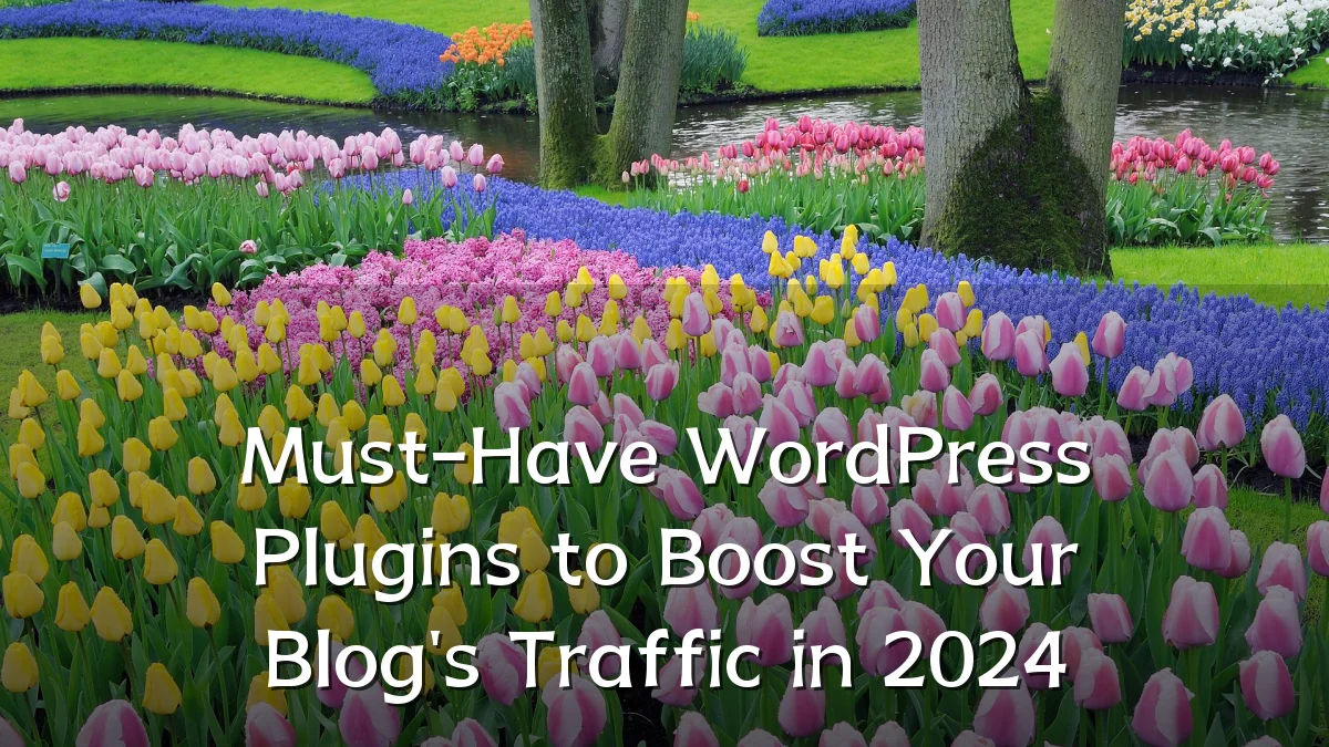 Must-Have WordPress Plugins to Boost Your Blog's Traffic in 2024