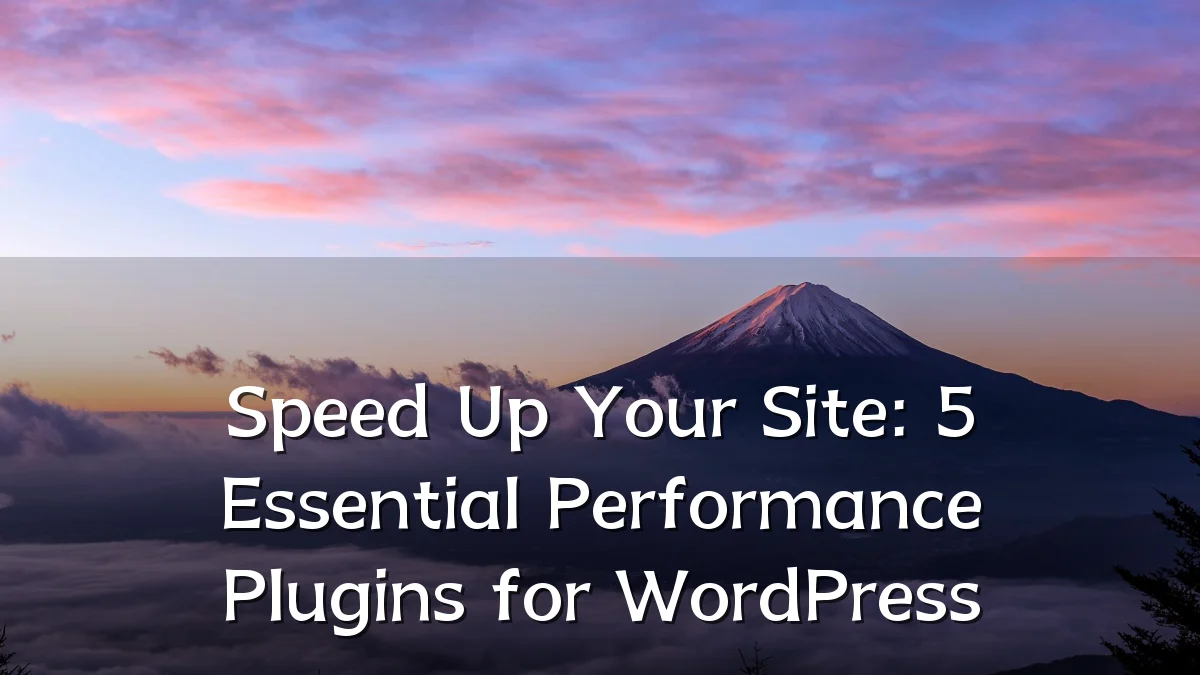Speed Up Your Site: 5 Essential Performance Plugins for WordPress