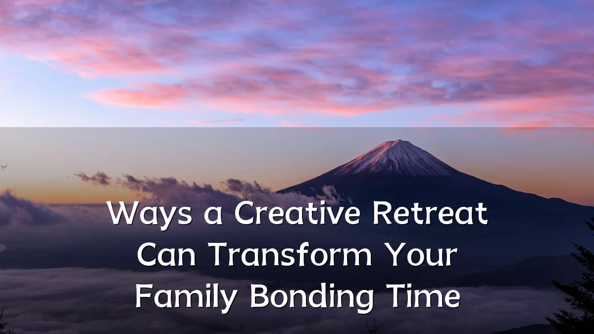 Ways a Creative Retreat Can Transform Your Family Bonding Time